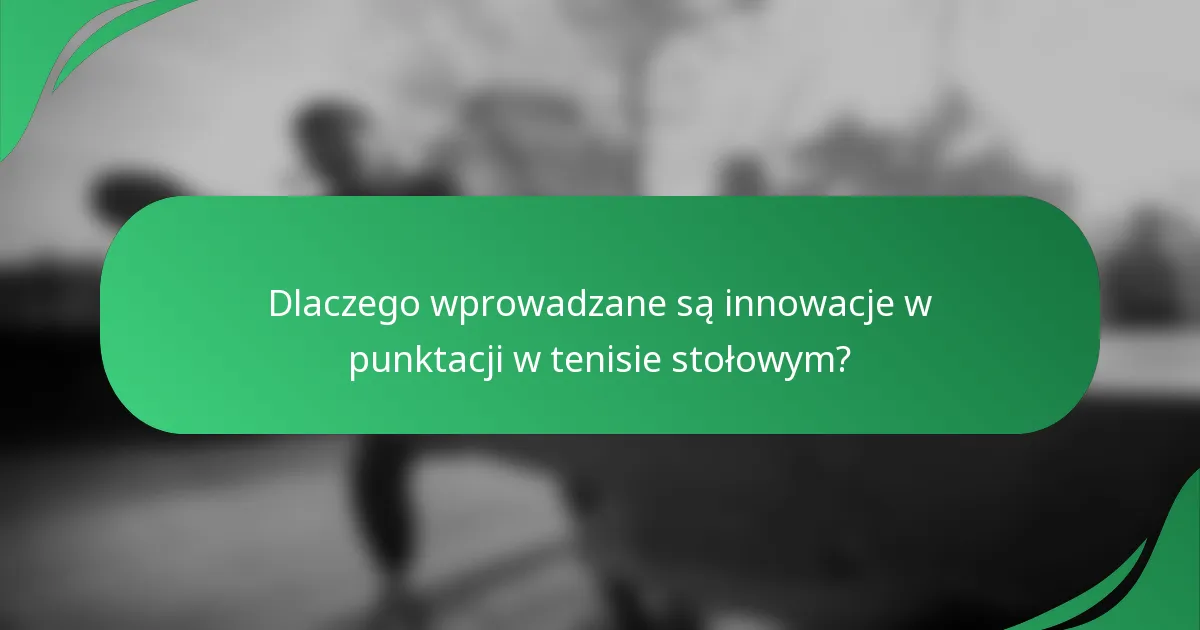Dlaczego wprowadzane są innowacje w punktacji w tenisie stołowym?