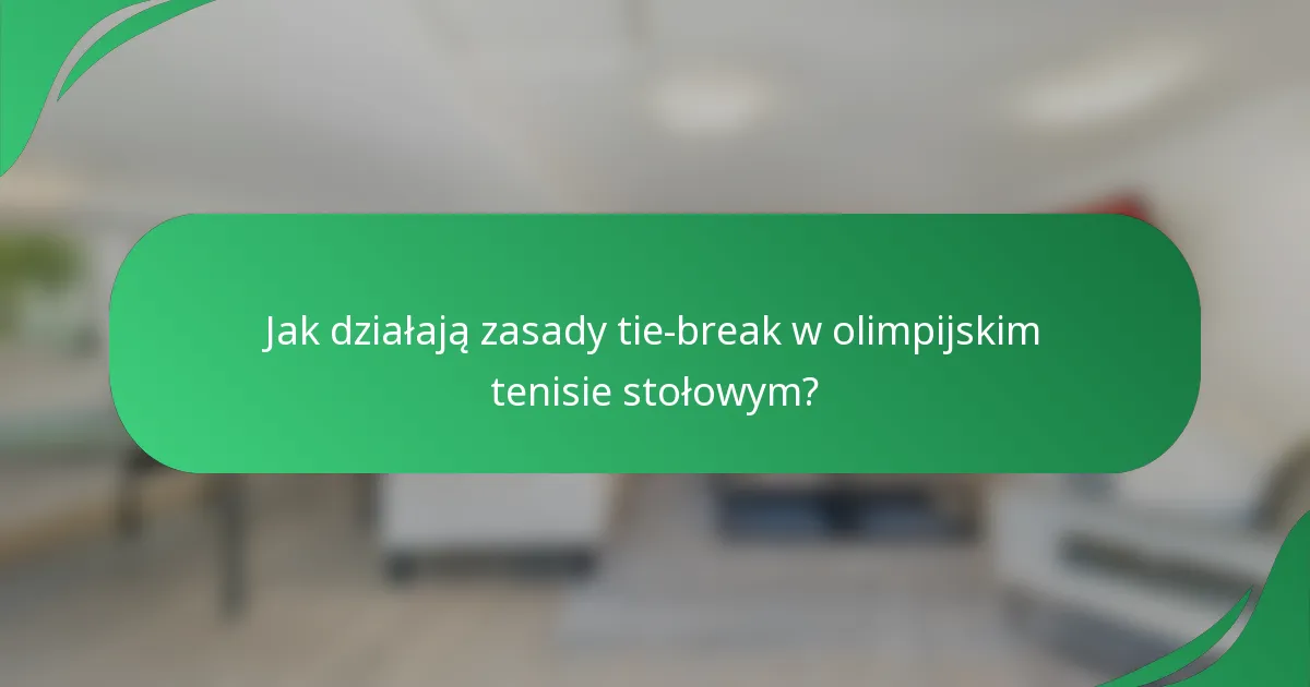 Jak działają zasady tie-break w olimpijskim tenisie stołowym?