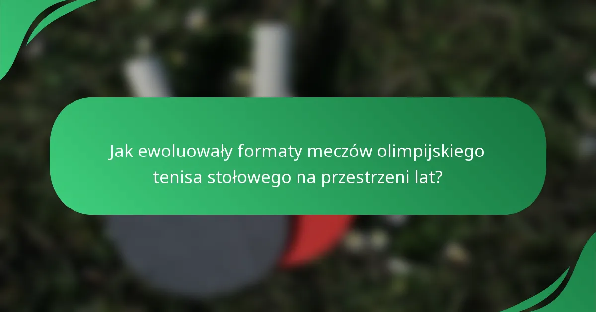 Jak ewoluowały formaty meczów olimpijskiego tenisa stołowego na przestrzeni lat?