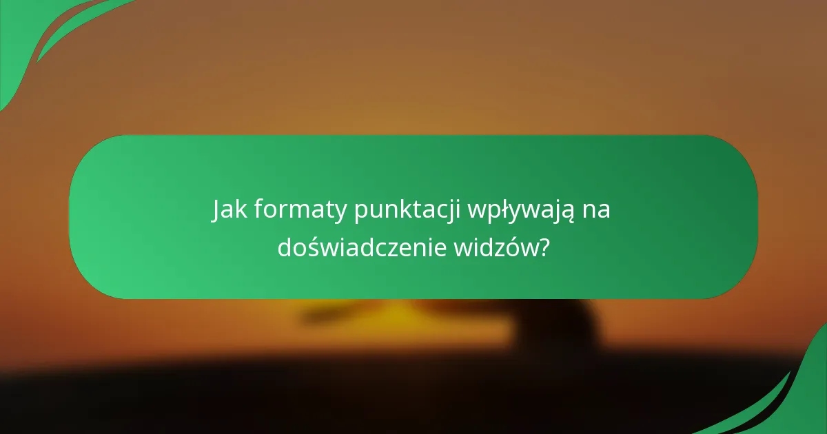 Jak formaty punktacji wpływają na doświadczenie widzów?