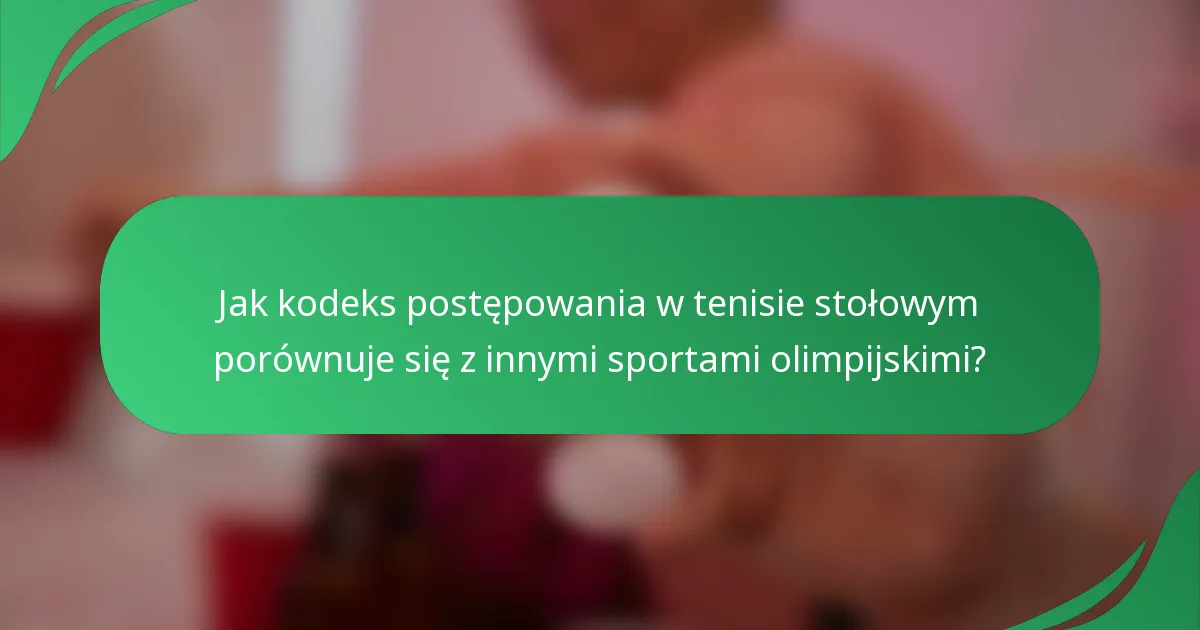 Jak kodeks postępowania w tenisie stołowym porównuje się z innymi sportami olimpijskimi?