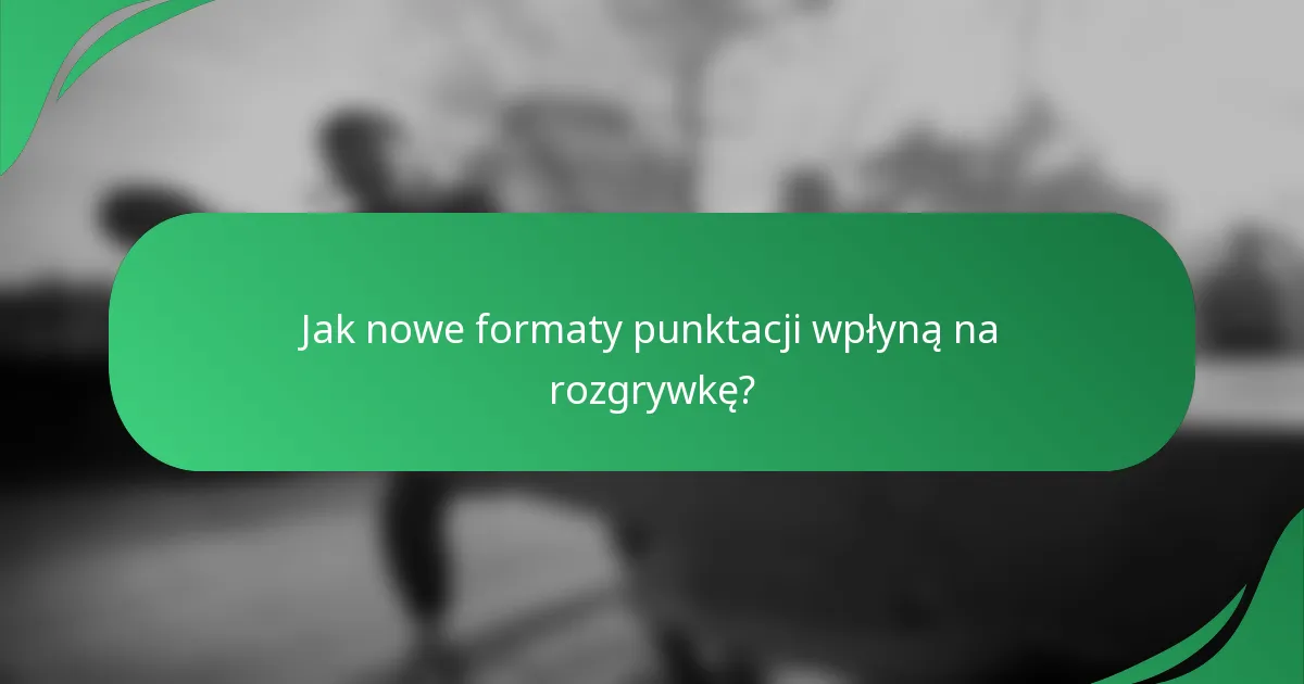 Jak nowe formaty punktacji wpłyną na rozgrywkę?