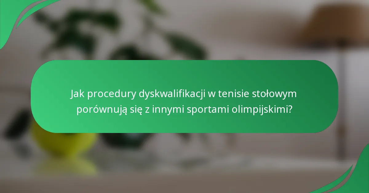 Jak procedury dyskwalifikacji w tenisie stołowym porównują się z innymi sportami olimpijskimi?