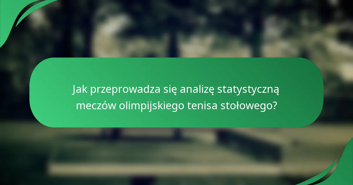 Jak przeprowadza się analizę statystyczną meczów olimpijskiego tenisa stołowego?