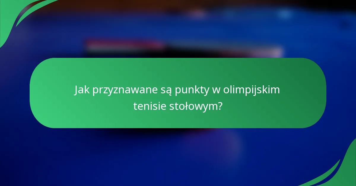 Jak przyznawane są punkty w olimpijskim tenisie stołowym?