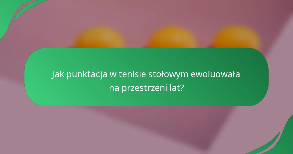 Jak punktacja w tenisie stołowym ewoluowała na przestrzeni lat?