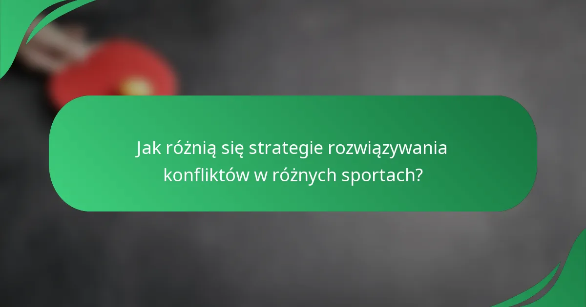 Jak różnią się strategie rozwiązywania konfliktów w różnych sportach?