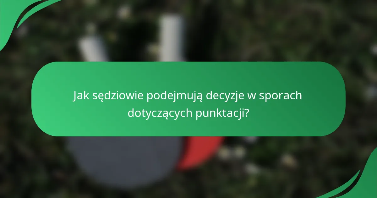 Jak sędziowie podejmują decyzje w sporach dotyczących punktacji?