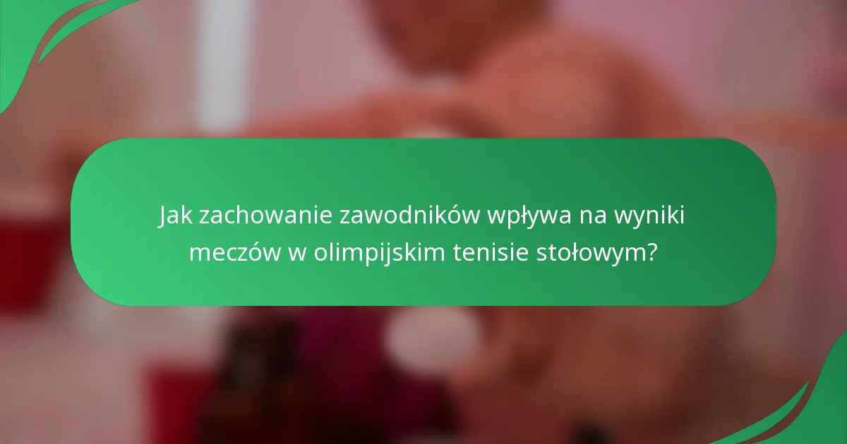 Jak zachowanie zawodników wpływa na wyniki meczów w olimpijskim tenisie stołowym?