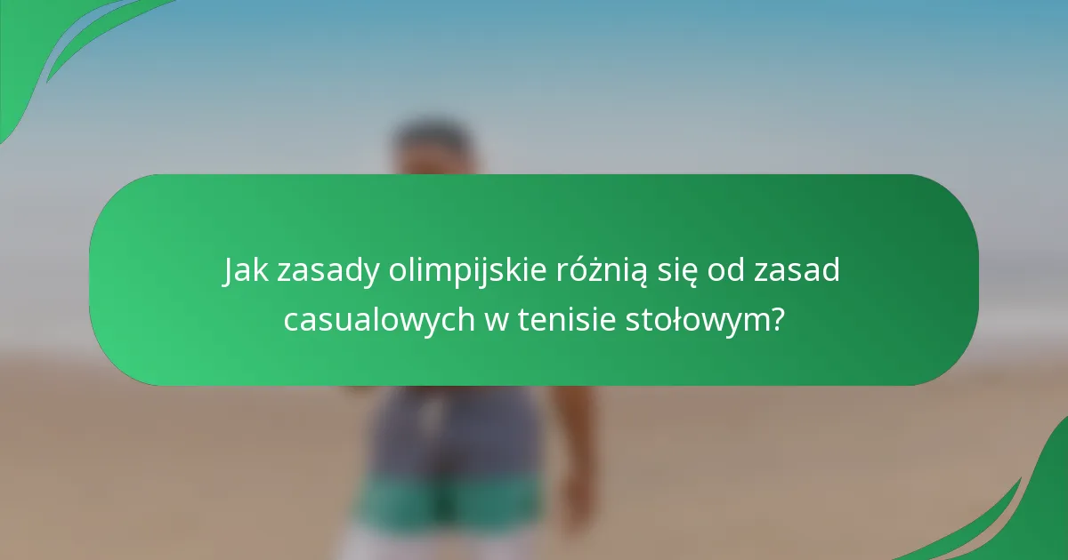 Jak zasady olimpijskie różnią się od zasad casualowych w tenisie stołowym?