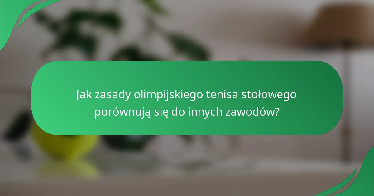 Jak zasady olimpijskiego tenisa stołowego porównują się do innych zawodów?