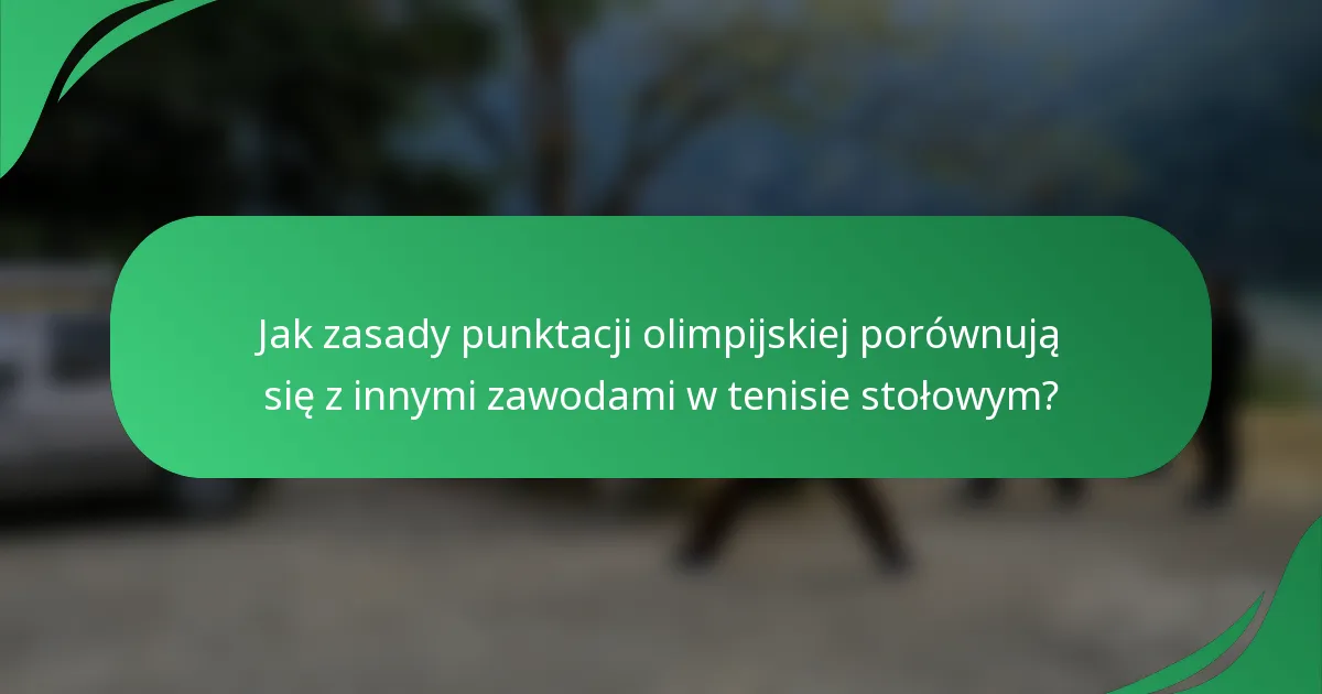 Jak zasady punktacji olimpijskiej porównują się z innymi zawodami w tenisie stołowym?