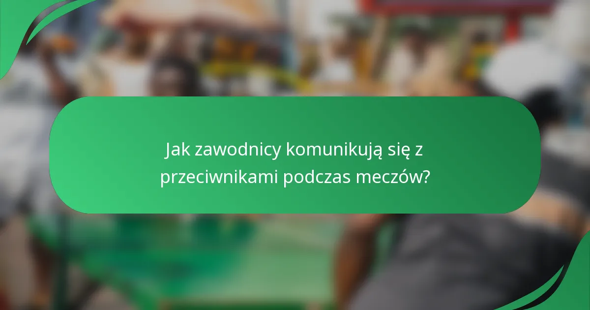 Jak zawodnicy komunikują się z przeciwnikami podczas meczów?