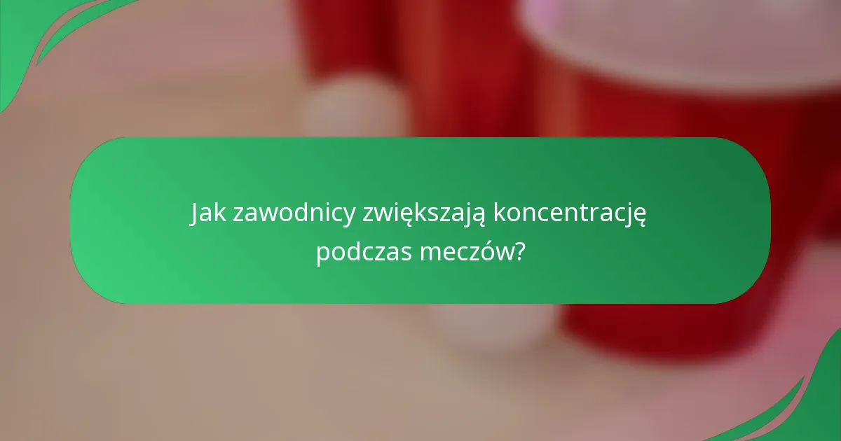 Jak zawodnicy zwiększają koncentrację podczas meczów?