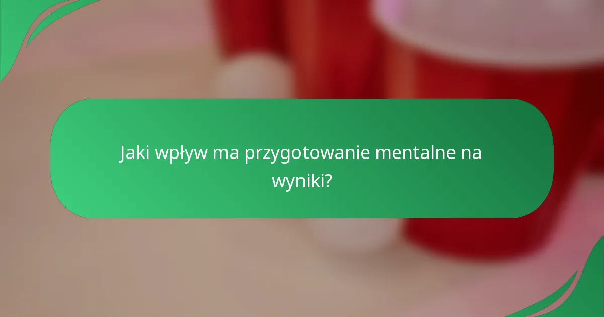 Jaki wpływ ma przygotowanie mentalne na wyniki?