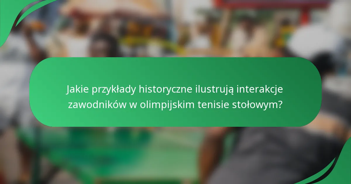 Jakie przykłady historyczne ilustrują interakcje zawodników w olimpijskim tenisie stołowym?
