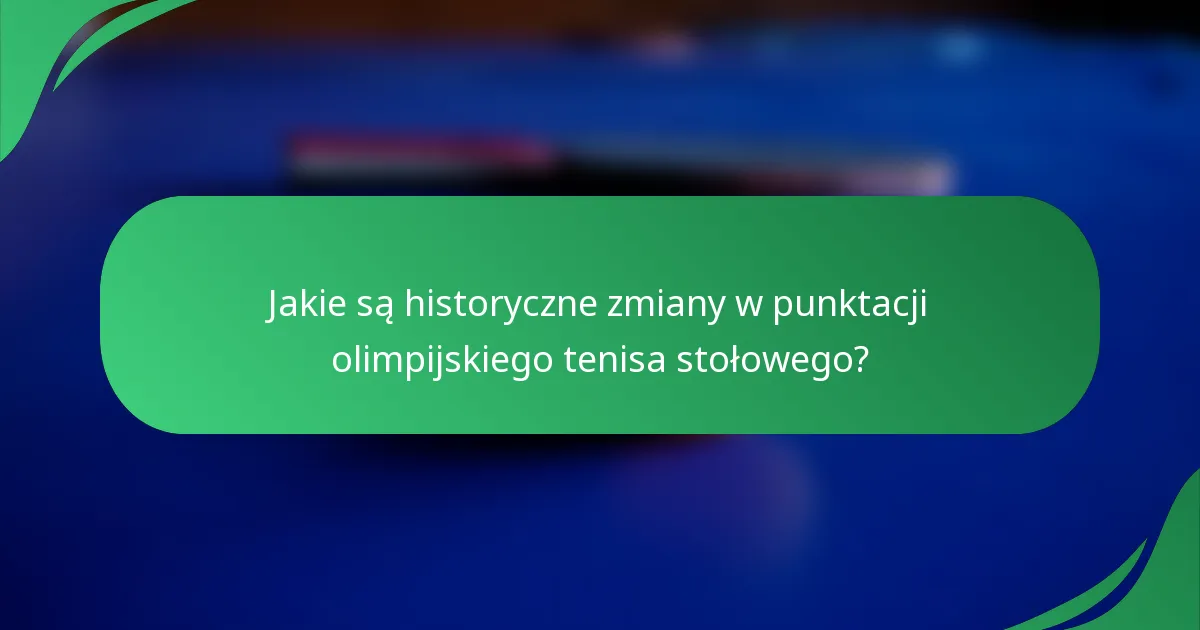 Jakie są historyczne zmiany w punktacji olimpijskiego tenisa stołowego?