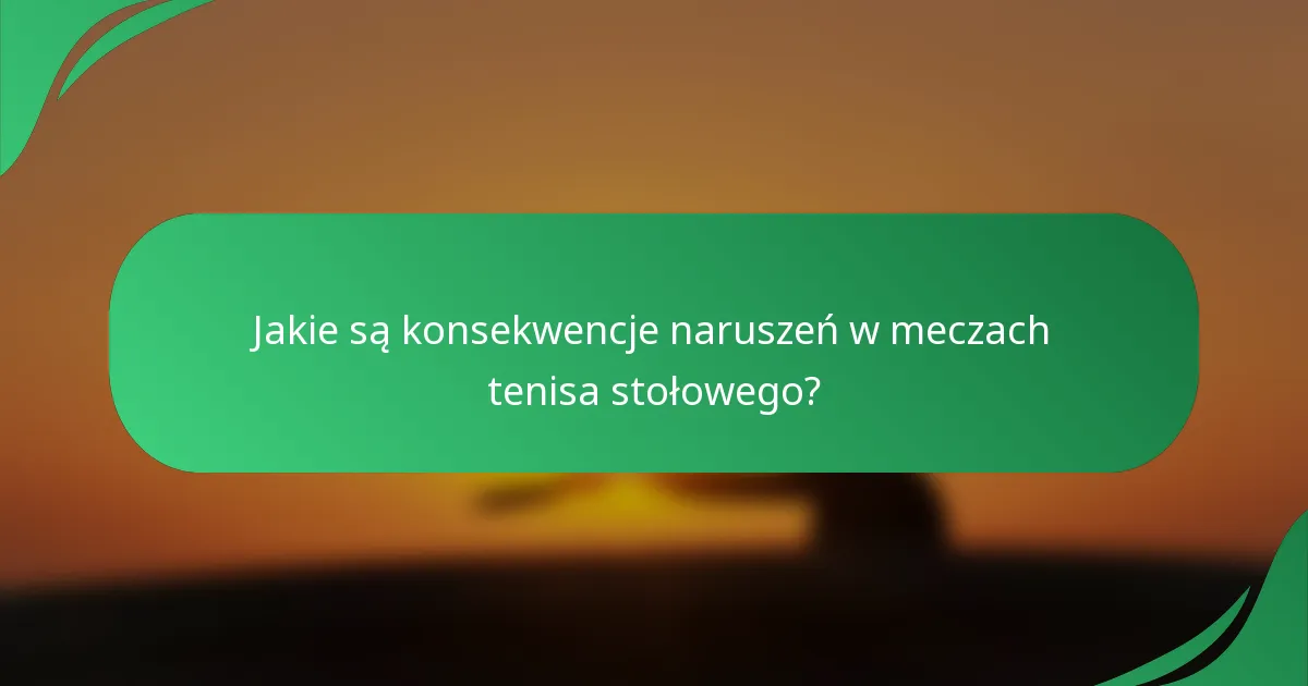 Jakie są konsekwencje naruszeń w meczach tenisa stołowego?