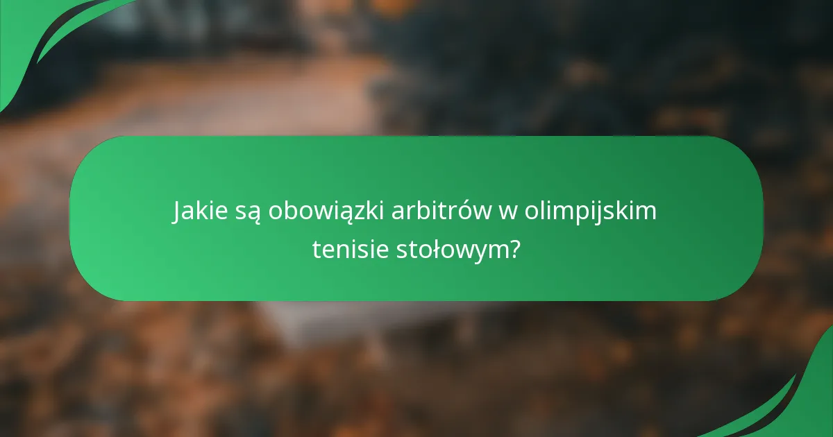 Jakie są obowiązki arbitrów w olimpijskim tenisie stołowym?