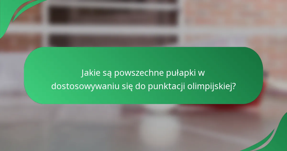 Jakie są powszechne pułapki w dostosowywaniu się do punktacji olimpijskiej?