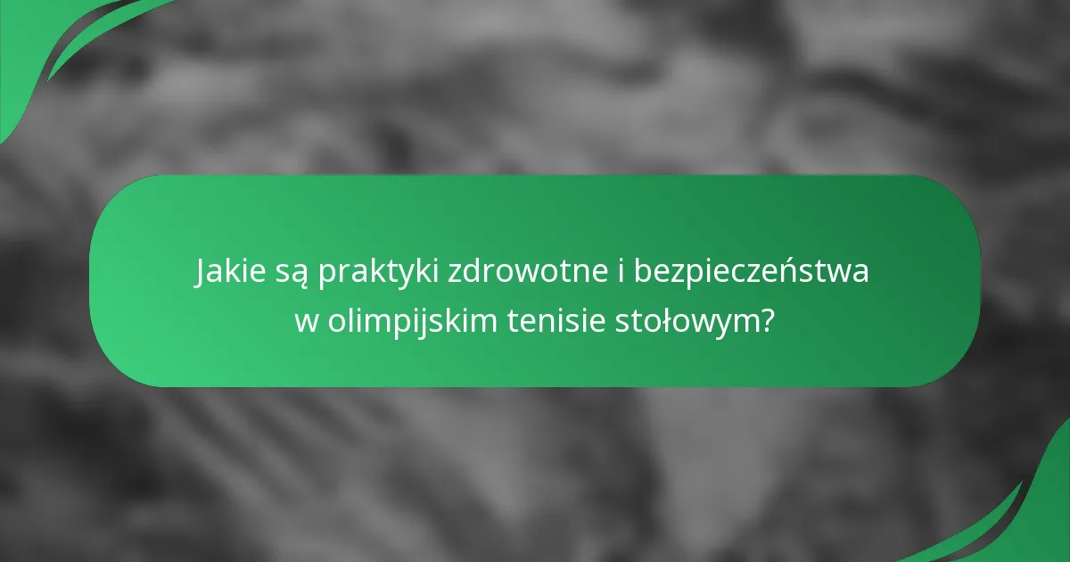 Jakie są praktyki zdrowotne i bezpieczeństwa w olimpijskim tenisie stołowym?