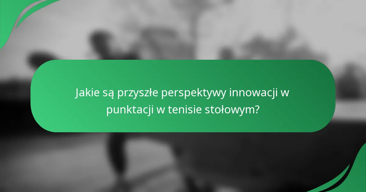 Jakie są przyszłe perspektywy innowacji w punktacji w tenisie stołowym?