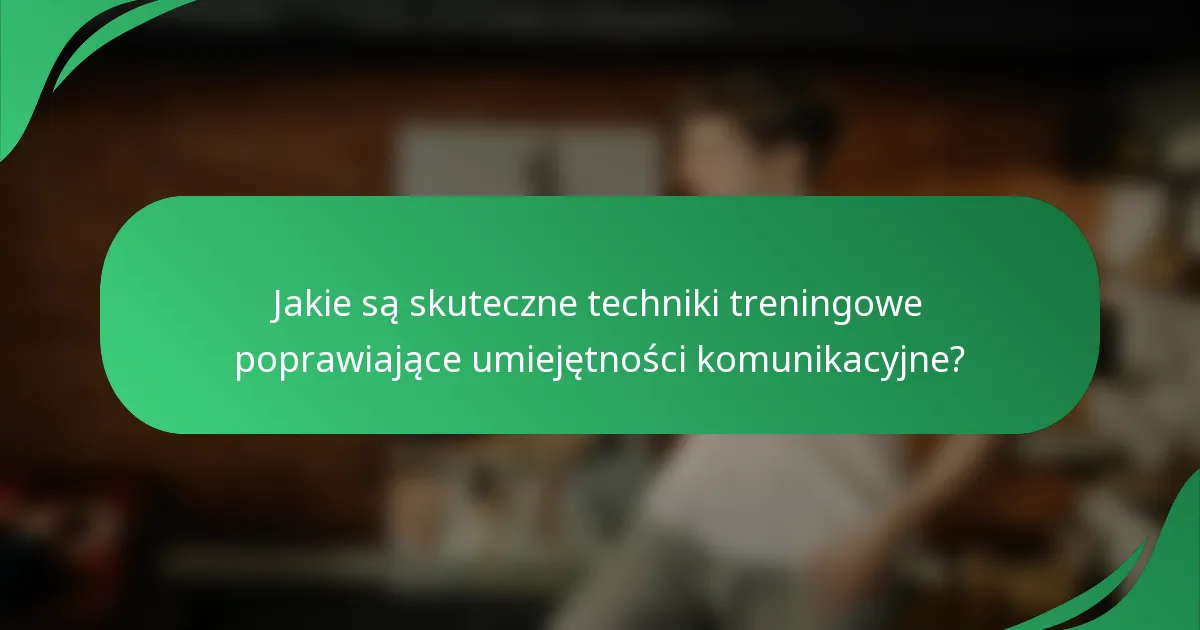 Jakie są skuteczne techniki treningowe poprawiające umiejętności komunikacyjne?