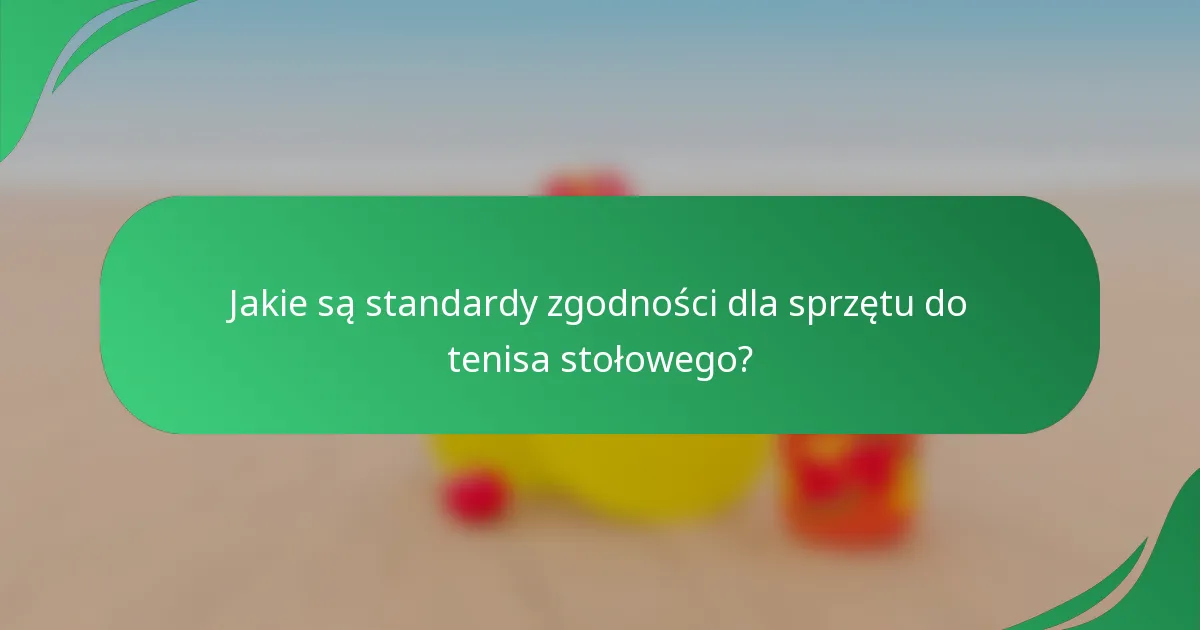 Jakie są standardy zgodności dla sprzętu do tenisa stołowego?