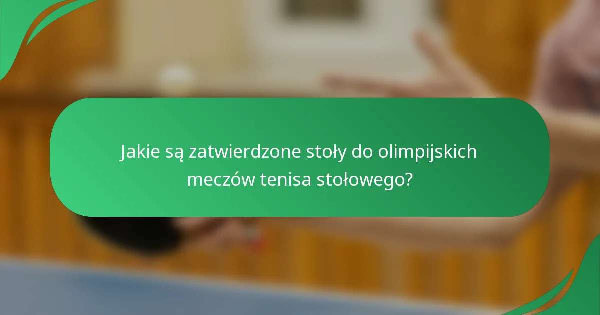 Jakie są zatwierdzone stoły do olimpijskich meczów tenisa stołowego?