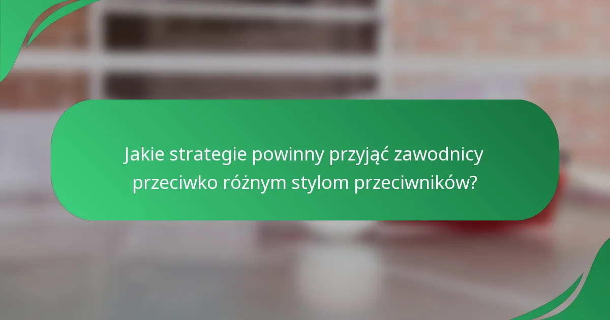 Jakie strategie powinny przyjąć zawodnicy przeciwko różnym stylom przeciwników?