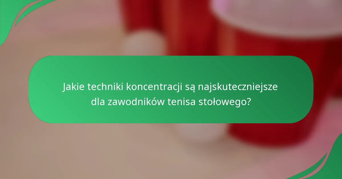 Jakie techniki koncentracji są najskuteczniejsze dla zawodników tenisa stołowego?